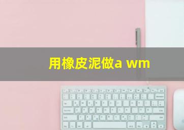 用橡皮泥做a wm